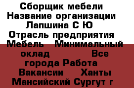 Сборщик мебели › Название организации ­ Лапшина С.Ю. › Отрасль предприятия ­ Мебель › Минимальный оклад ­ 20 000 - Все города Работа » Вакансии   . Ханты-Мансийский,Сургут г.